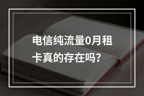 电信纯流量0月租卡真的存在吗？