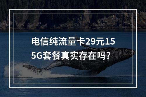 电信纯流量卡29元155G套餐真实存在吗？