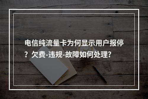 电信纯流量卡为何显示用户报停？欠费-违规-故障如何处理？