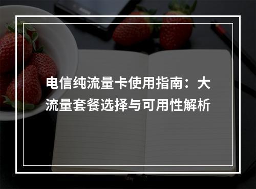 电信纯流量卡使用指南：大流量套餐选择与可用性解析
