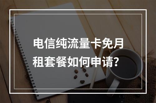 电信纯流量卡免月租套餐如何申请？