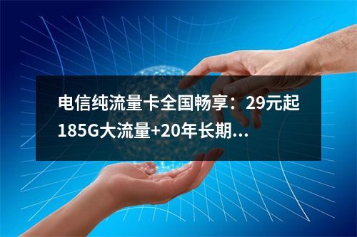 电信纯流量卡全国畅享：29元起185G大流量+20年长期套餐