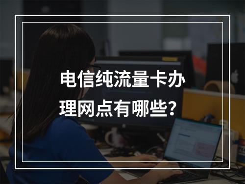 电信纯流量卡办理网点有哪些？