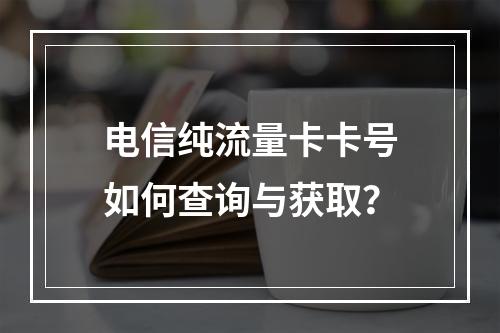 电信纯流量卡卡号如何查询与获取？