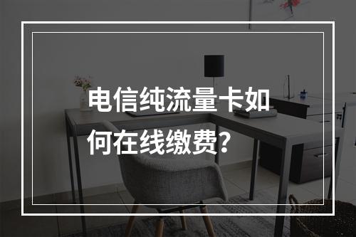 电信纯流量卡如何在线缴费？