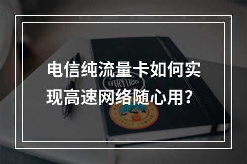 电信纯流量卡如何实现高速网络随心用？
