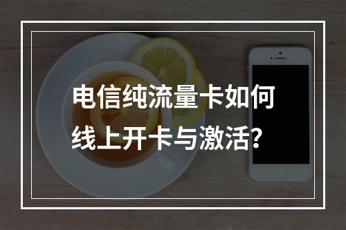 电信纯流量卡如何线上开卡与激活？