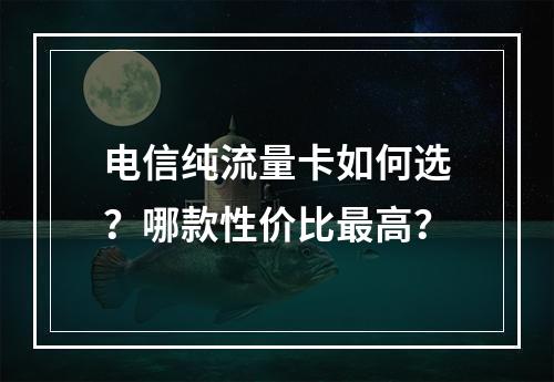 电信纯流量卡如何选？哪款性价比最高？