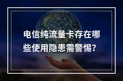 电信纯流量卡存在哪些使用隐患需警惕？