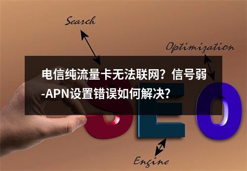 电信纯流量卡无法联网？信号弱-APN设置错误如何解决？