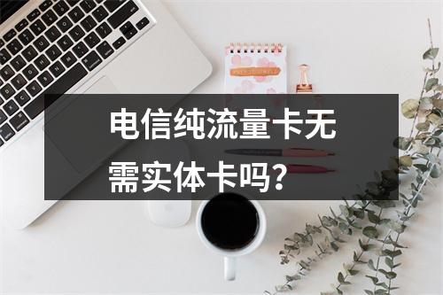电信纯流量卡无需实体卡吗？