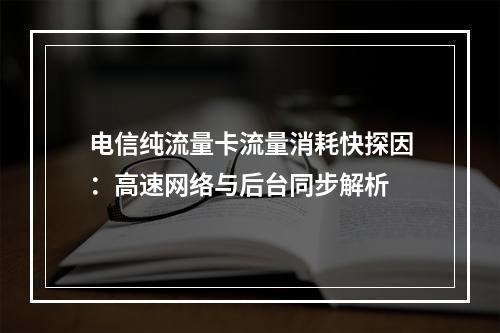 电信纯流量卡流量消耗快探因：高速网络与后台同步解析
