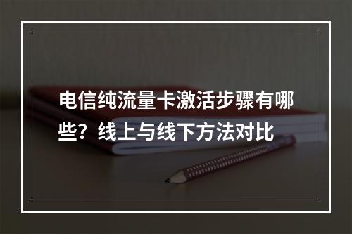 电信纯流量卡激活步骤有哪些？线上与线下方法对比