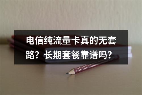 电信纯流量卡真的无套路？长期套餐靠谱吗？