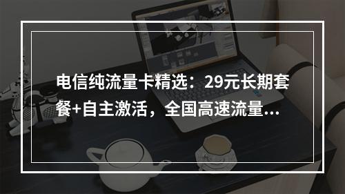 电信纯流量卡精选：29元长期套餐+自主激活，全国高速流量畅享