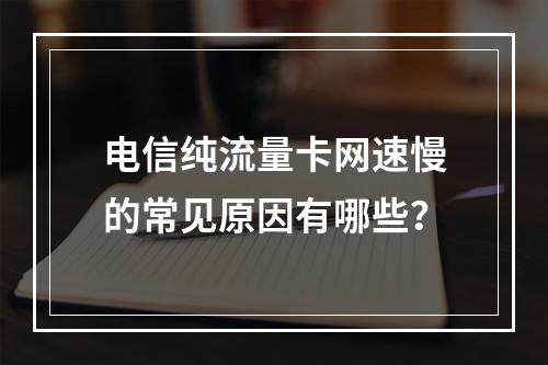 电信纯流量卡网速慢的常见原因有哪些？