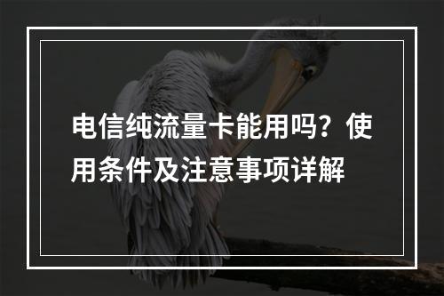 电信纯流量卡能用吗？使用条件及注意事项详解