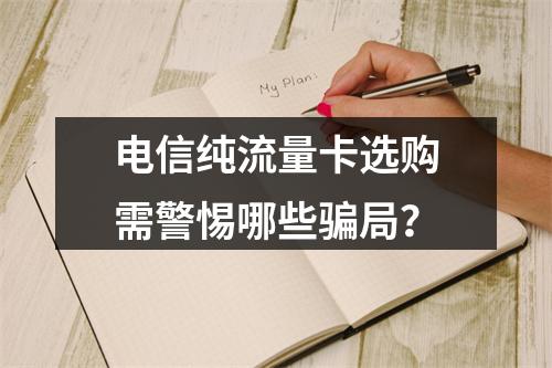 电信纯流量卡选购需警惕哪些骗局？