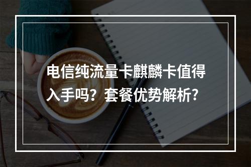 电信纯流量卡麒麟卡值得入手吗？套餐优势解析?