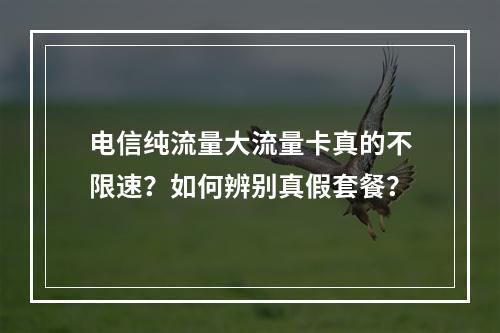 电信纯流量大流量卡真的不限速？如何辨别真假套餐？