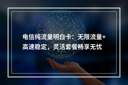 电信纯流量明白卡：无限流量+高速稳定，灵活套餐畅享无忧