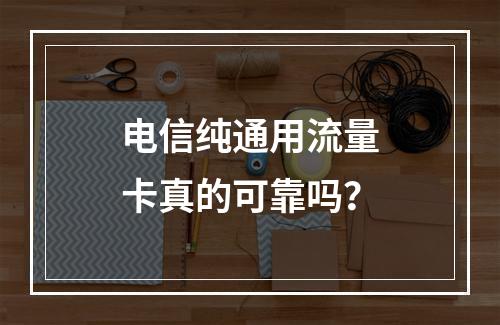 电信纯通用流量卡真的可靠吗？