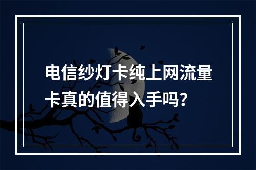 电信纱灯卡纯上网流量卡真的值得入手吗？