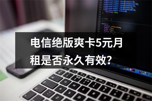 电信绝版爽卡5元月租是否永久有效？