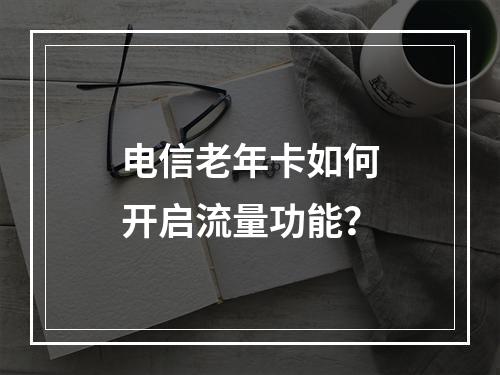 电信老年卡如何开启流量功能？