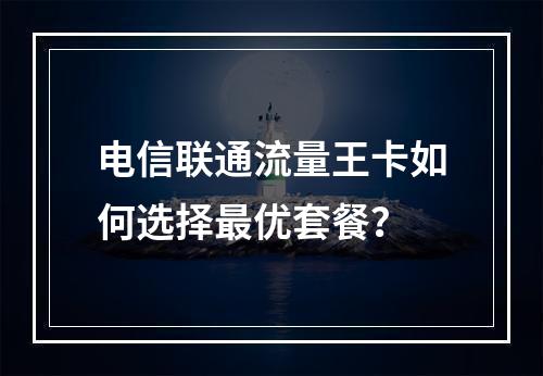 电信联通流量王卡如何选择最优套餐？