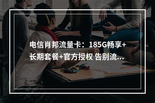 电信肖邦流量卡：185G畅享+长期套餐+官方授权 告别流量焦虑