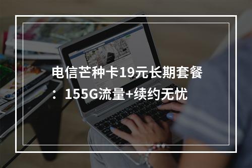 电信芒种卡19元长期套餐：155G流量+续约无忧