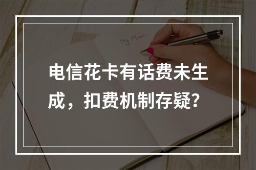 电信花卡有话费未生成，扣费机制存疑？