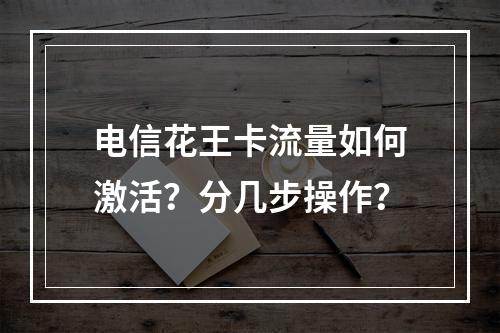 电信花王卡流量如何激活？分几步操作？