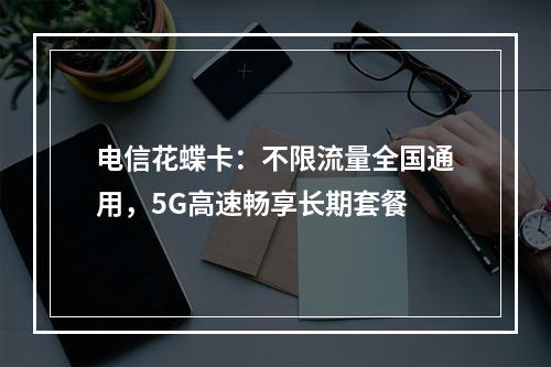 电信花蝶卡：不限流量全国通用，5G高速畅享长期套餐