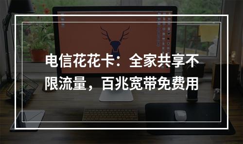电信花花卡：全家共享不限流量，百兆宽带免费用