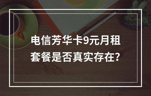 电信芳华卡9元月租套餐是否真实存在？