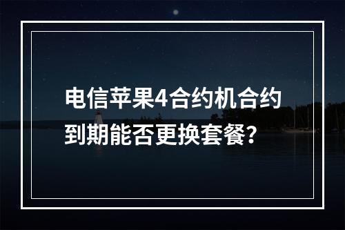 电信苹果4合约机合约到期能否更换套餐？