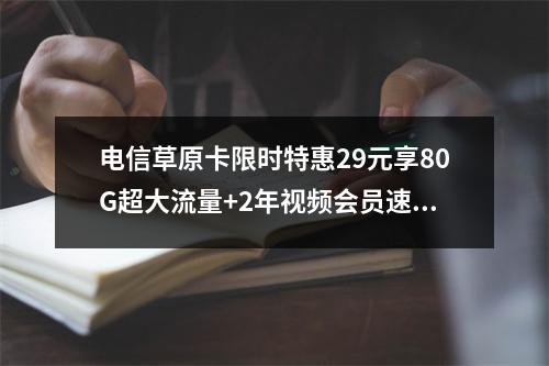 电信草原卡限时特惠29元享80G超大流量+2年视频会员速抢