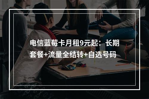 电信蓝莓卡月租9元起：长期套餐+流量全结转+自选号码