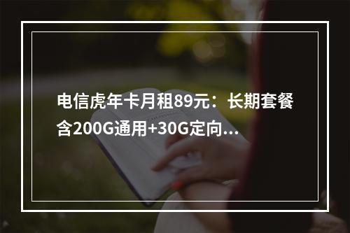 电信虎年卡月租89元：长期套餐含200G通用+30G定向流量