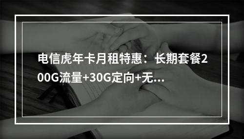 电信虎年卡月租特惠：长期套餐200G流量+30G定向+无合约期