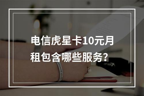 电信虎星卡10元月租包含哪些服务？