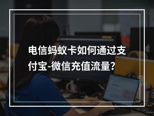 电信蚂蚁卡如何通过支付宝-微信充值流量？