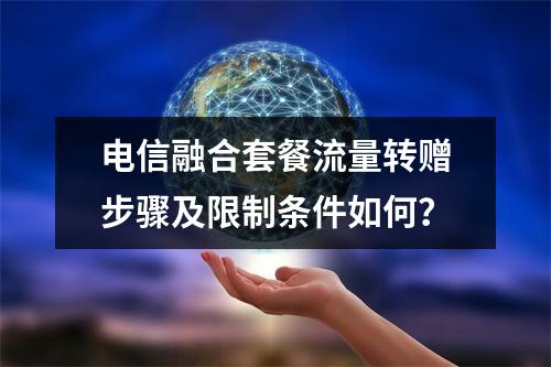 电信融合套餐流量转赠步骤及限制条件如何？