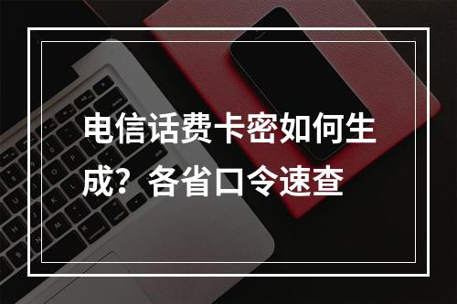 电信话费卡密如何生成？各省口令速查
