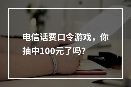 电信话费口令游戏，你抽中100元了吗？