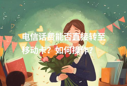 电信话费能否直接转至移动卡？如何操作？
