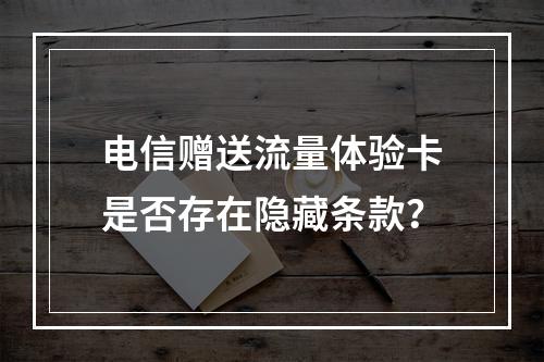 电信赠送流量体验卡是否存在隐藏条款？