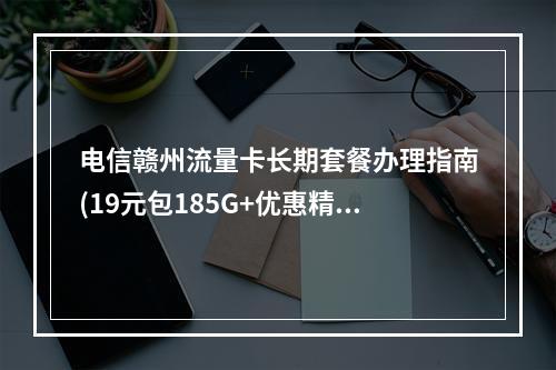 电信赣州流量卡长期套餐办理指南(19元包185G+优惠精选)